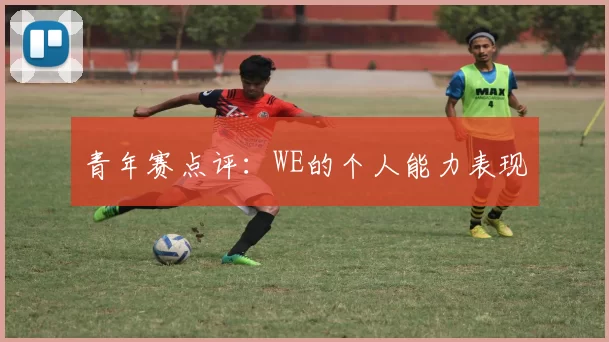 青年赛点评：WE的个人能力表现