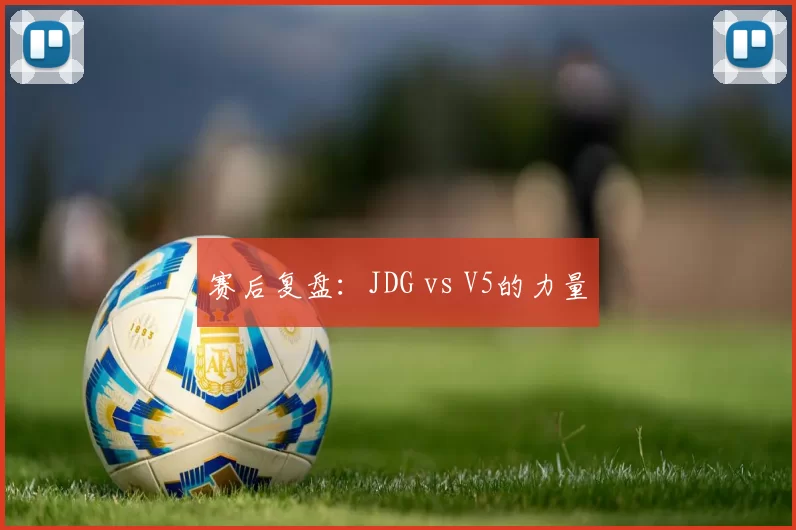 赛后复盘：JDG vs V5的力量
