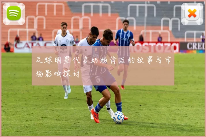 足球明星代言奶粉背后的故事与市场影响探讨