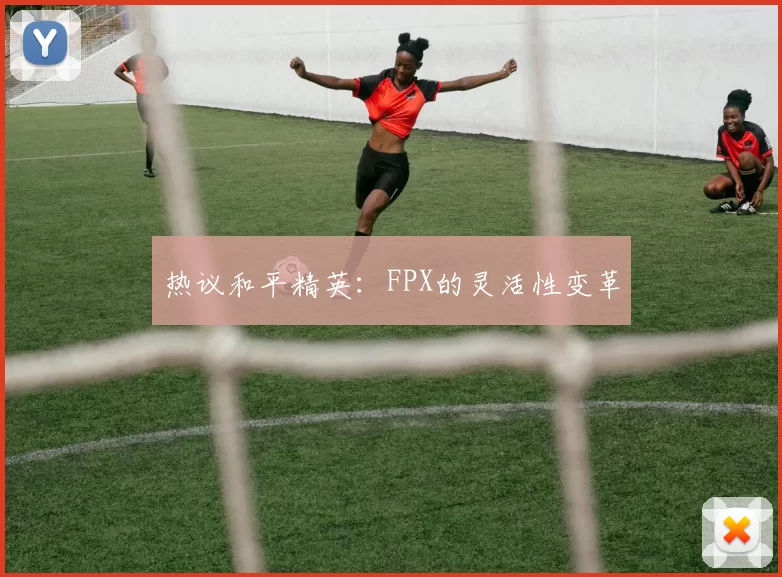 热议和平精英：FPX的灵活性变革