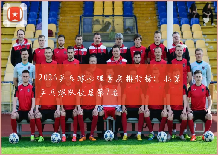 2026乒乓球心理素质排行榜：北京乒乓球队位居第7名
