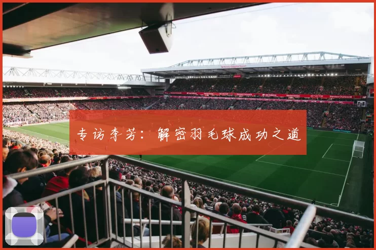 专访李芳：解密羽毛球成功之道