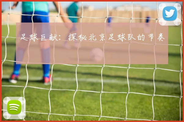 足球巨献：探秘北京足球队的节奏