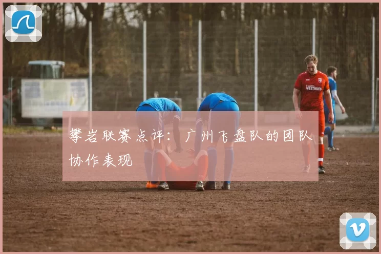 攀岩联赛点评：广州飞盘队的团队协作表现