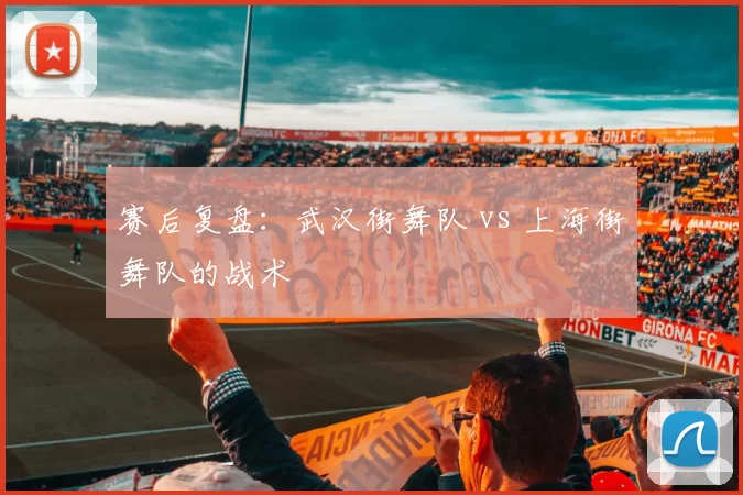 赛后复盘：武汉街舞队 vs 上海街舞队的战术