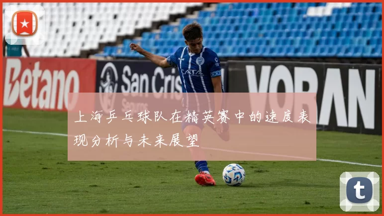 上海乒乓球队在精英赛中的速度表现分析与未来展望